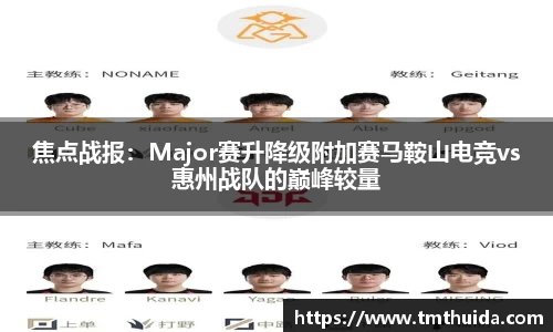 焦点战报：Major赛升降级附加赛马鞍山电竞vs惠州战队的巅峰较量