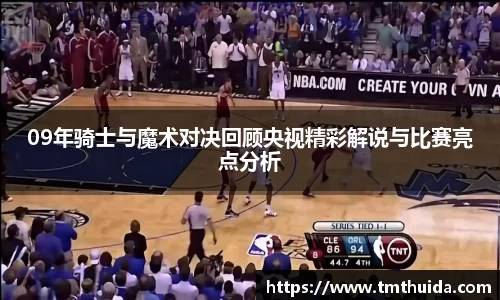 09年骑士与魔术对决回顾央视精彩解说与比赛亮点分析