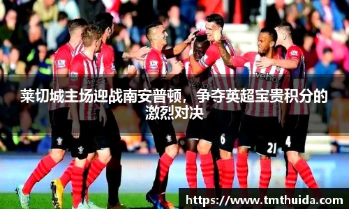 莱切城主场迎战南安普顿，争夺英超宝贵积分的激烈对决